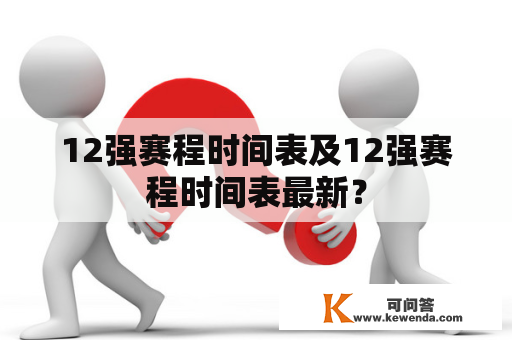 12强赛程时间表及12强赛程时间表最新？