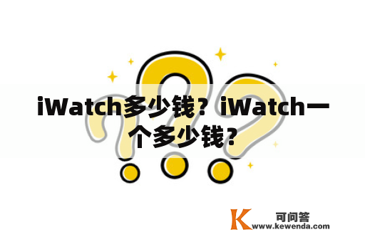 iWatch多少钱？iWatch一个多少钱？