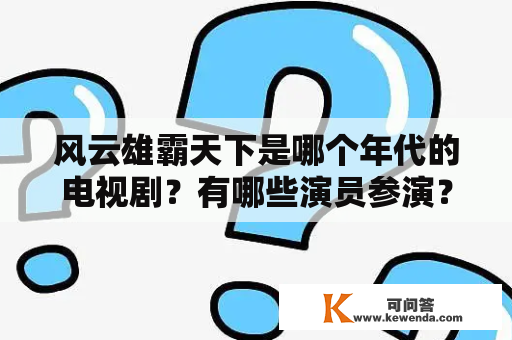 风云雄霸天下是哪个年代的电视剧？有哪些演员参演？演员表在哪里可以查到？