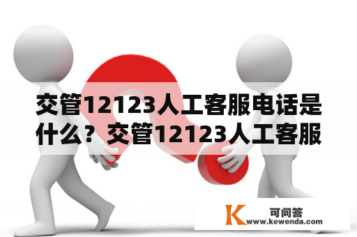 交管12123人工客服电话是什么？交管12123人工客服电话上班时间是什么？