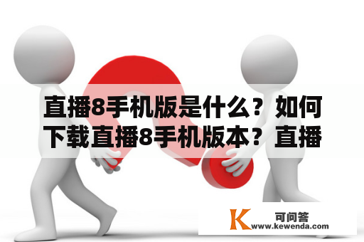 直播8手机版是什么？如何下载直播8手机版本？直播8手机版有哪些功能？直播8手机版本怎么用？直播8手机版和直播8手机版本有什么区别？