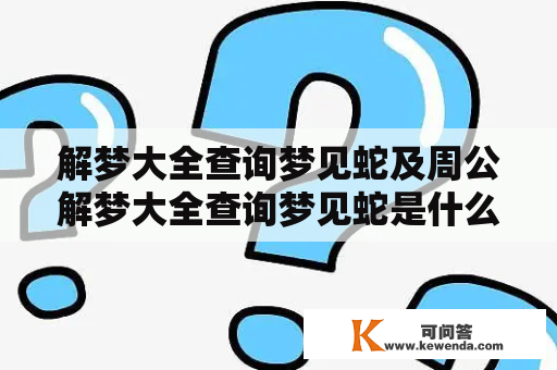 解梦大全查询梦见蛇及周公解梦大全查询梦见蛇是什么意思？