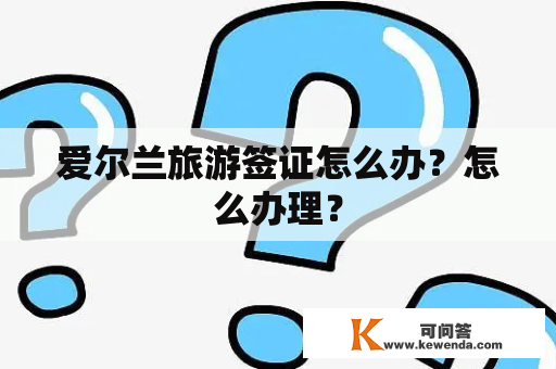 爱尔兰旅游签证怎么办？怎么办理？