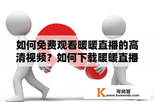 如何免费观看暖暖直播的高清视频？如何下载暖暖直播的高清视频？