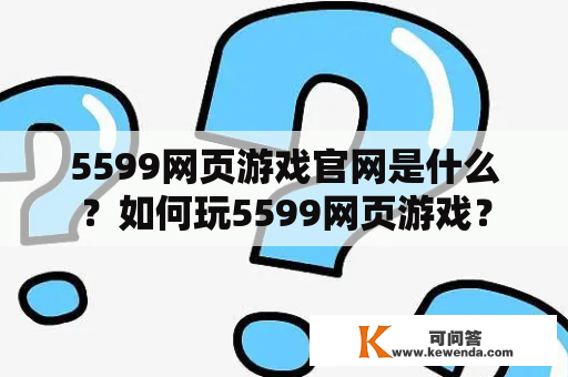 5599网页游戏官网是什么？如何玩5599网页游戏？