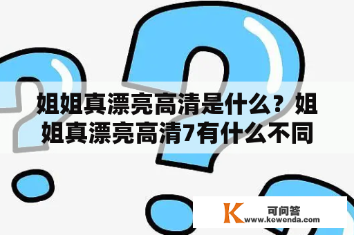 姐姐真漂亮高清是什么？姐姐真漂亮高清7有什么不同？