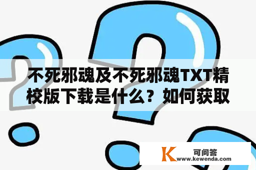 不死邪魂及不死邪魂TXT精校版下载是什么？如何获取？