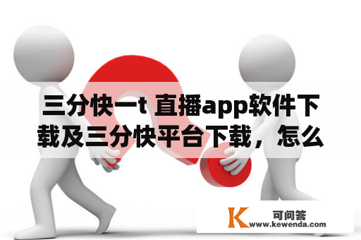 三分快一t 直播app软件下载及三分快平台下载，怎么操作？