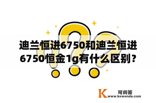 迪兰恒进6750和迪兰恒进6750恒金1g有什么区别？