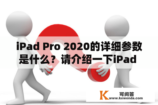 iPad Pro 2020的详细参数是什么？请介绍一下iPad Pro 2020的性能、屏幕、摄像头、电池等方面的信息。