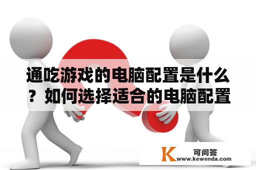 通吃游戏的电脑配置是什么？如何选择适合的电脑配置来畅玩通吃游戏？