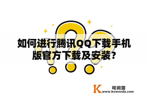 如何进行腾讯QQ下载手机版官方下载及安装？