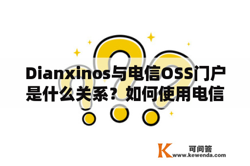 Dianxinos与电信OSS门户是什么关系？如何使用电信OSS门户？