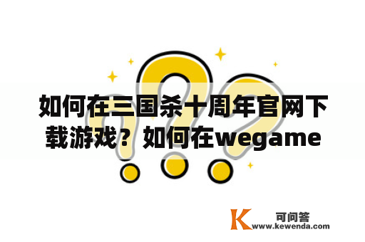 如何在三国杀十周年官网下载游戏？如何在wegame登陆三国杀十周年官网？