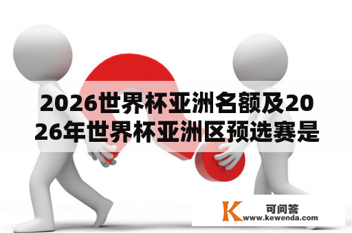 2026世界杯亚洲名额及2026年世界杯亚洲区预选赛是什么？