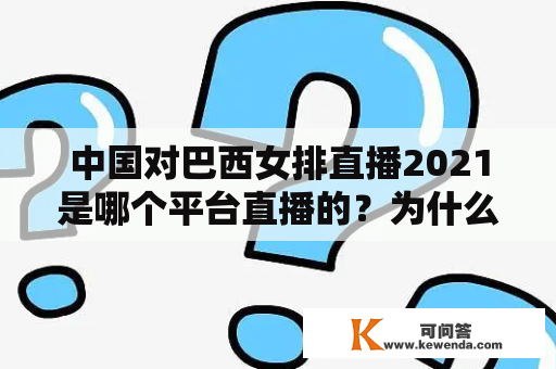 中国对巴西女排直播2021是哪个平台直播的？为什么这场比赛备受关注？