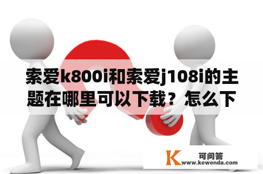 索爱k800i和索爱j108i的主题在哪里可以下载？怎么下载？