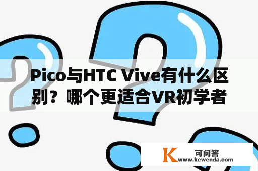 Pico与HTC Vive有什么区别？哪个更适合VR初学者？
