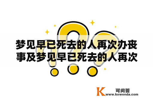 梦见早已死去的人再次办丧事及梦见早已死去的人再次办丧事又活了，这是什么意思？