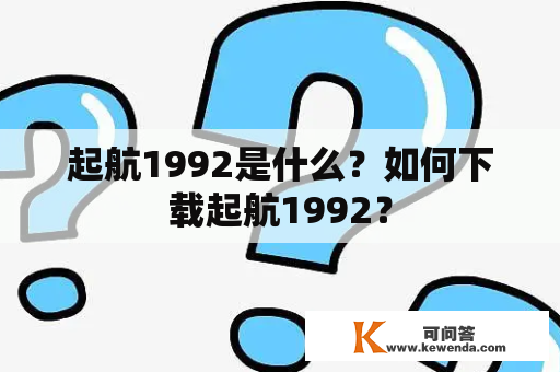 起航1992是什么？如何下载起航1992？