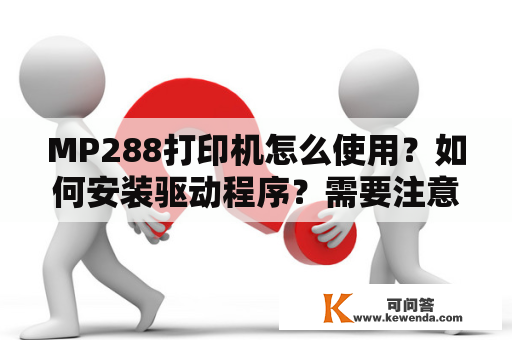 MP288打印机怎么使用？如何安装驱动程序？需要注意哪些问题？