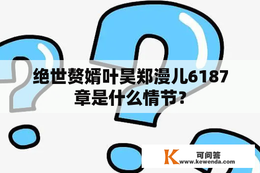 绝世赘婿叶昊郑漫儿6187章是什么情节？