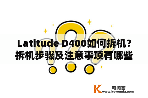 Latitude D400如何拆机？拆机步骤及注意事项有哪些？Latitude D400、拆机、步骤、注意事项、维修