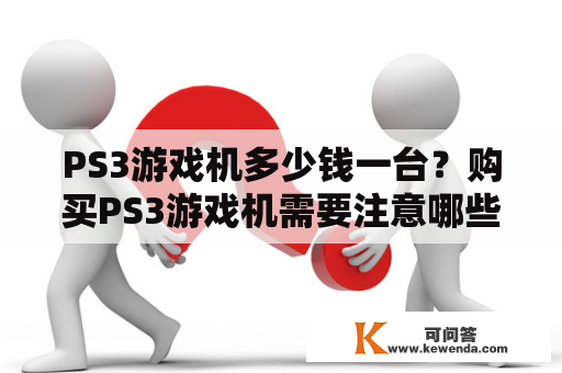 PS3游戏机多少钱一台？购买PS3游戏机需要注意哪些问题？