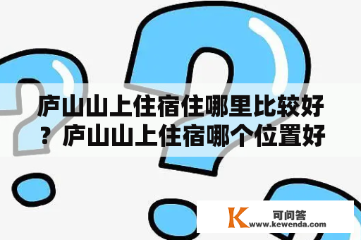 庐山山上住宿住哪里比较好？庐山山上住宿哪个位置好？