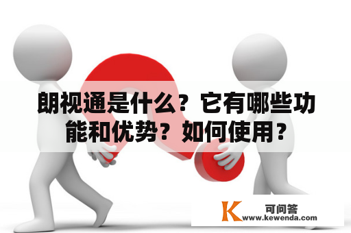 朗视通是什么？它有哪些功能和优势？如何使用？