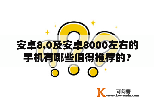 安卓8.0及安卓8000左右的手机有哪些值得推荐的？