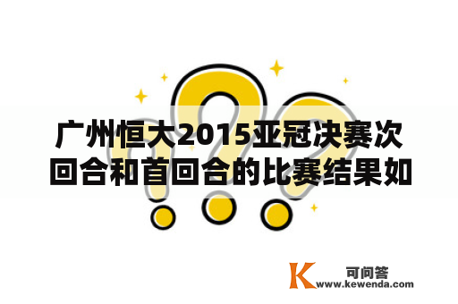 广州恒大2015亚冠决赛次回合和首回合的比赛结果如何？两场比赛的亮点和失误有哪些？恒大最终获得了亚冠冠军吗？