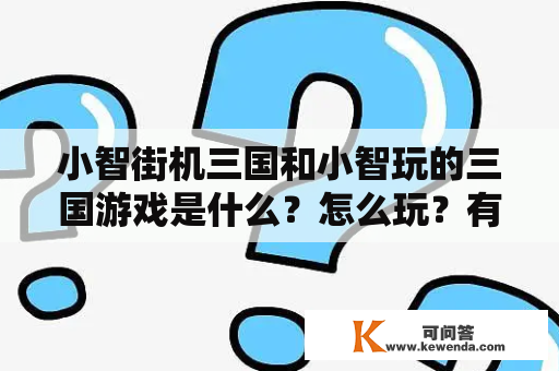 小智街机三国和小智玩的三国游戏是什么？怎么玩？有哪些特点？