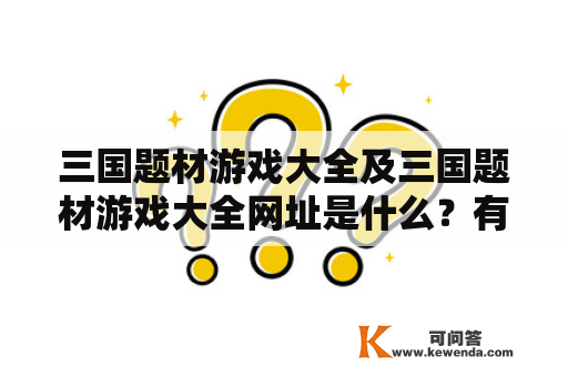 三国题材游戏大全及三国题材游戏大全网址是什么？有哪些值得推荐的游戏？