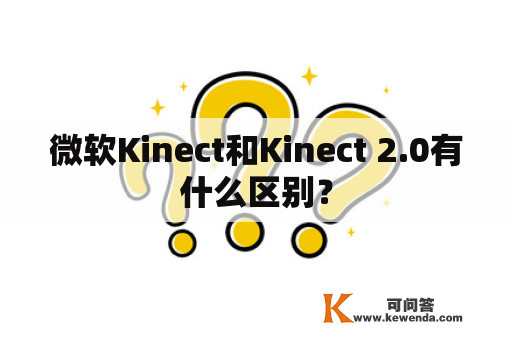 微软Kinect和Kinect 2.0有什么区别？