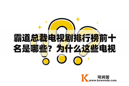 霸道总裁电视剧排行榜前十名是哪些？为什么这些电视剧会受到观众的喜爱？