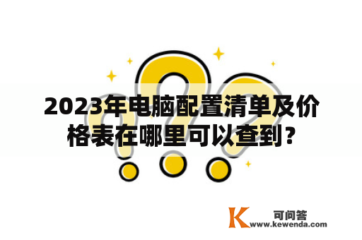 2023年电脑配置清单及价格表在哪里可以查到？