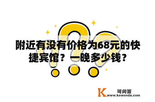 附近有没有价格为68元的快捷宾馆？一晚多少钱？