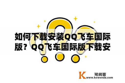 如何下载安装QQ飞车国际版？QQ飞车国际版下载安装官网是什么？