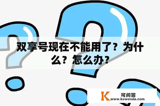 双享号现在不能用了？为什么？怎么办？