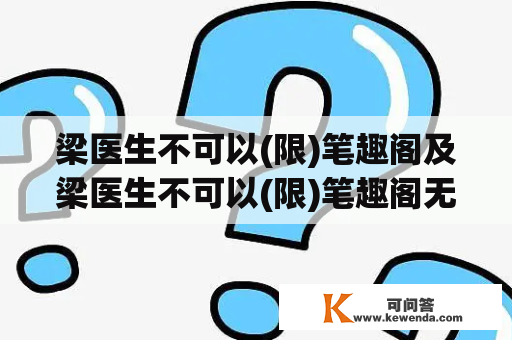 梁医生不可以(限)笔趣阁及梁医生不可以(限)笔趣阁无弹窗，这是为什么？