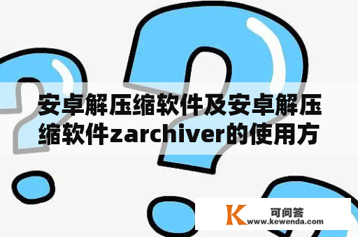 安卓解压缩软件及安卓解压缩软件zarchiver的使用方法是什么？