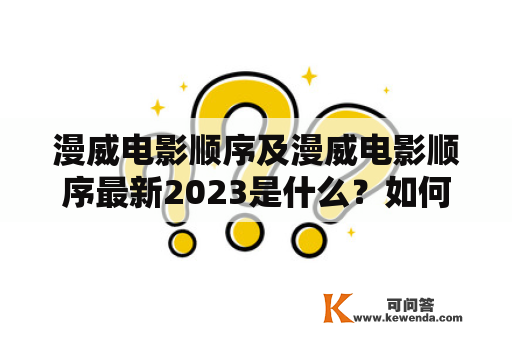 漫威电影顺序及漫威电影顺序最新2023是什么？如何正确观看漫威电影？有哪些值得一看的漫威电影？