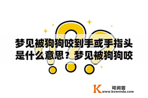 梦见被狗狗咬到手或手指头是什么意思？梦见被狗狗咬到手 梦见狗狗咬到手指头