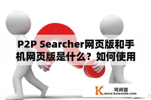 P2P Searcher网页版和手机网页版是什么？如何使用？