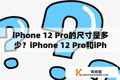 iPhone 12 Pro的尺寸是多少？iPhone 12 Pro和iPhone 12 Pro Max的尺寸有什么区别？