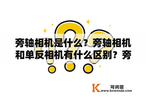 旁轴相机是什么？旁轴相机和单反相机有什么区别？旁轴相机有哪些优缺点？如何选择适合自己的旁轴相机？