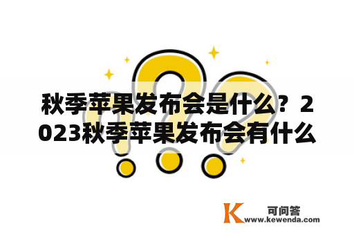 秋季苹果发布会是什么？2023秋季苹果发布会有什么期待？