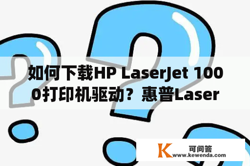如何下载HP LaserJet 1000打印机驱动？惠普LaserJet 1000打印机驱动下载方法？