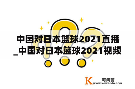 中国对日本篮球2021直播_中国对日本篮球2021视频直播